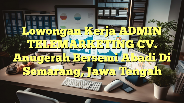 Lowongan Kerja ADMIN TELEMARKETING CV. Anugerah Bersemi Abadi Di Semarang, Jawa Tengah