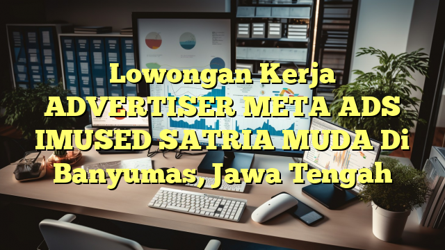 Lowongan Kerja ADVERTISER META ADS IMUSED SATRIA MUDA Di Banyumas, Jawa Tengah