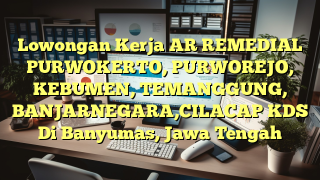 Lowongan Kerja AR REMEDIAL  PURWOKERTO, PURWOREJO, KEBUMEN, TEMANGGUNG, BANJARNEGARA,CILACAP KDS Di Banyumas, Jawa Tengah