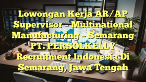 Lowongan Kerja AR/AP Supervisor – Multinational Manufacturing – Semarang PT. PERSOLKELLY Recruitment Indonesia Di Semarang, Jawa Tengah