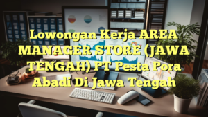 Lowongan Kerja AREA MANAGER STORE (JAWA TENGAH) PT Pesta Pora Abadi Di Jawa Tengah