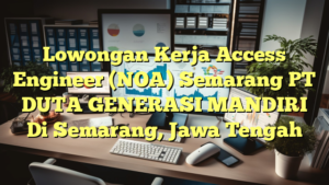 Lowongan Kerja Access Engineer (NOA) Semarang PT DUTA GENERASI MANDIRI Di Semarang, Jawa Tengah