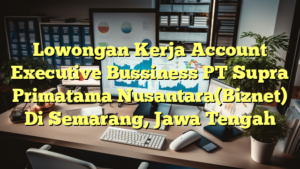 Lowongan Kerja Account Executive Bussiness PT Supra Primatama Nusantara(Biznet) Di Semarang, Jawa Tengah