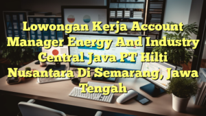 Lowongan Kerja Account Manager Energy And Industry Central Java PT Hilti Nusantara Di Semarang, Jawa Tengah