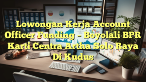 Lowongan Kerja Account Officer Funding – Boyolali BPR Karti Centra Artha Solo Raya Di Kudus