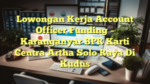 Lowongan Kerja Account Officer Funding – Karanganyar BPR Karti Centra Artha Solo Raya Di Kudus