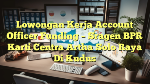 Lowongan Kerja Account Officer Funding – Sragen BPR Karti Centra Artha Solo Raya Di Kudus