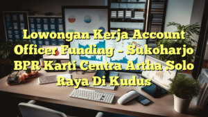 Lowongan Kerja Account Officer Funding – Sukoharjo BPR Karti Centra Artha Solo Raya Di Kudus