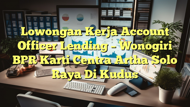 Lowongan Kerja Account Officer Lending – Wonogiri BPR Karti Centra Artha Solo Raya Di Kudus