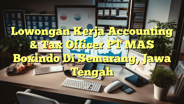 Lowongan Kerja Accounting & Tax Officer PT MAS Boxindo Di Semarang, Jawa Tengah