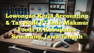 Lowongan Kerja Accounting & Tax Staff PT Indo Makmur Foods Di Kabupaten Semarang, Jawa Tengah