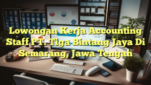 Lowongan Kerja Accounting Staff PT. Tiga Bintang Jaya Di Semarang, Jawa Tengah