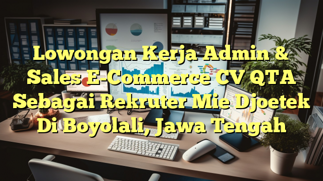 Lowongan Kerja Admin & Sales E-Commerce CV QTA Sebagai Rekruter Mie Djoetek Di Boyolali, Jawa Tengah