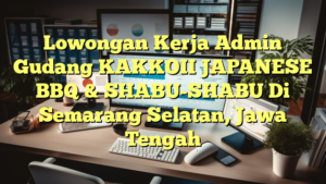 Lowongan Kerja Admin Gudang KAKKOII JAPANESE BBQ & SHABU-SHABU Di Semarang Selatan, Jawa Tengah