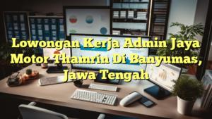 Lowongan Kerja Admin Jaya Motor Thamrin Di Banyumas, Jawa Tengah