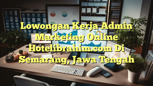 Lowongan Kerja Admin Marketing Online Hotelibrahim.com Di Semarang, Jawa Tengah