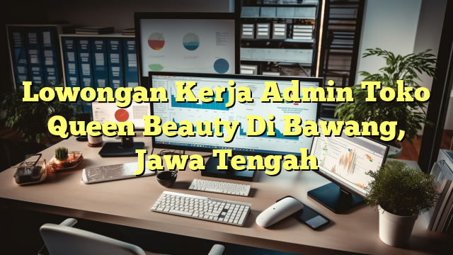 Lowongan Kerja Admin Toko Queen Beauty Di Bawang, Jawa Tengah