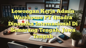 Lowongan Kerja Admin Warehouse PT Quadra Dinamika Internasional Di Semarang Tengah, Jawa Tengah