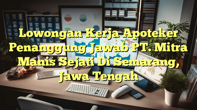 Lowongan Kerja Apoteker Penanggung Jawab PT. Mitra Manis Sejati Di Semarang, Jawa Tengah