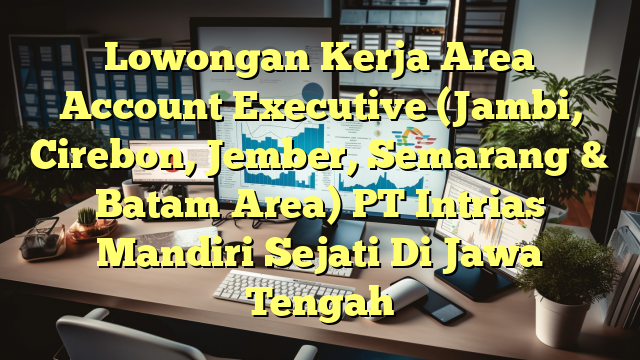 Lowongan Kerja Area Account Executive (Jambi, Cirebon, Jember, Semarang & Batam Area) PT Intrias Mandiri Sejati Di Jawa Tengah