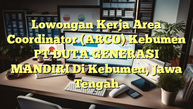 Lowongan Kerja Area Coordinator (ARCO) Kebumen PT DUTA GENERASI MANDIRI Di Kebumen, Jawa Tengah