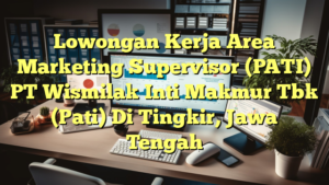 Lowongan Kerja Area Marketing Supervisor (PATI) PT Wismilak Inti Makmur Tbk (Pati) Di Tingkir, Jawa Tengah