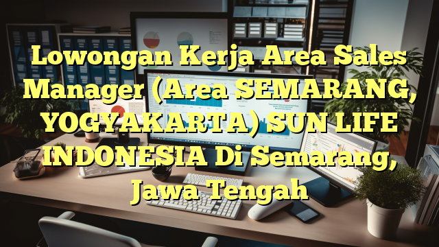 Lowongan Kerja Area Sales Manager (Area SEMARANG, YOGYAKARTA) SUN LIFE INDONESIA Di Semarang, Jawa Tengah