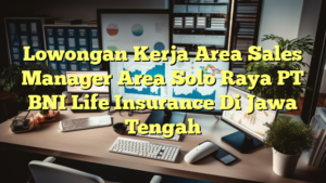 Lowongan Kerja Area Sales Manager Area Solo Raya PT BNI Life Insurance Di Jawa Tengah