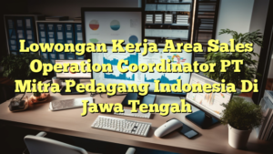 Lowongan Kerja Area Sales Operation Coordinator PT Mitra Pedagang Indonesia Di Jawa Tengah