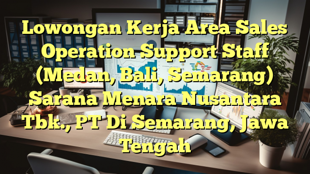 Lowongan Kerja Area Sales Operation Support Staff (Medan, Bali, Semarang) Sarana Menara Nusantara Tbk., PT Di Semarang, Jawa Tengah