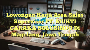 Lowongan Kerja Area Sales Supervisor PT. MUKTI CARAKA SOLUSINDO Di Magelang, Jawa Tengah