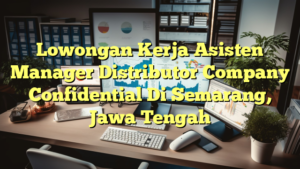 Lowongan Kerja Asisten Manager Distributor Company Confidential Di Semarang, Jawa Tengah