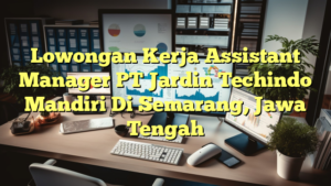 Lowongan Kerja Assistant Manager PT Jardin Techindo Mandiri Di Semarang, Jawa Tengah