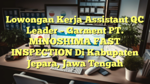 Lowongan Kerja Assistant QC Leader – Garment PT. MINOSHIMA FAST INSPECTION Di Kabupaten Jepara, Jawa Tengah