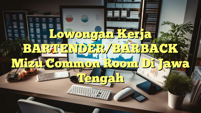 Lowongan Kerja BARTENDER/BARBACK Mizu Common Room Di Jawa Tengah