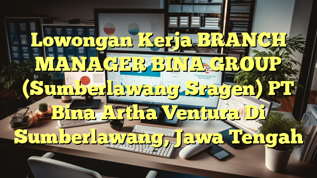 Lowongan Kerja BRANCH MANAGER BINA GROUP (Sumberlawang Sragen) PT Bina Artha Ventura Di Sumberlawang, Jawa Tengah