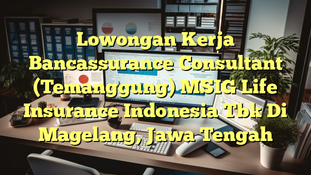 Lowongan Kerja Bancassurance Consultant (Temanggung) MSIG Life Insurance Indonesia Tbk Di Magelang, Jawa Tengah