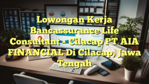 Lowongan Kerja Bancassurance Life Consultant – Cilacap PT AIA FINANCIAL Di Cilacap, Jawa Tengah