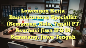 Lowongan Kerja Bancassurance Specialist (Semarang, Solo, Tegal) PT Asuransi Jiwa IFG Di Semarang, Jawa Tengah