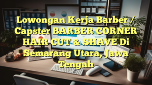 Lowongan Kerja Barber / Capster BARBER CORNER HAIR CUT & SHAVE Di Semarang Utara, Jawa Tengah