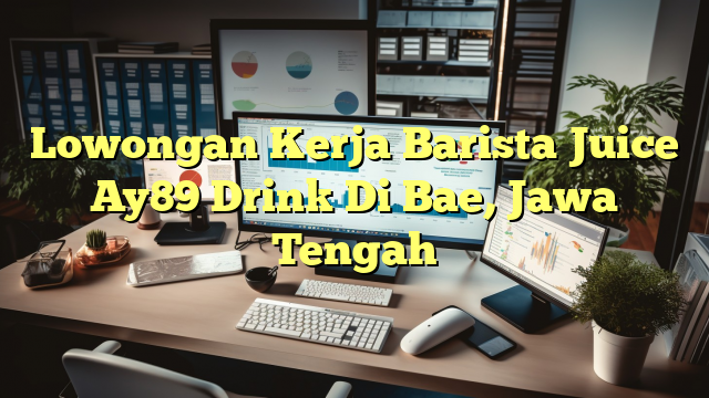 Lowongan Kerja Barista Juice Ay89 Drink Di Bae, Jawa Tengah