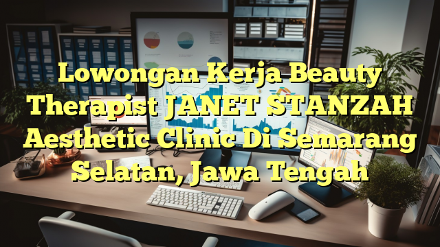 Lowongan Kerja Beauty Therapist JANET STANZAH Aesthetic Clinic Di Semarang Selatan, Jawa Tengah