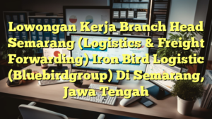 Lowongan Kerja Branch Head Semarang (Logistics & Freight Forwarding) Iron Bird Logistic (Bluebirdgroup) Di Semarang, Jawa Tengah