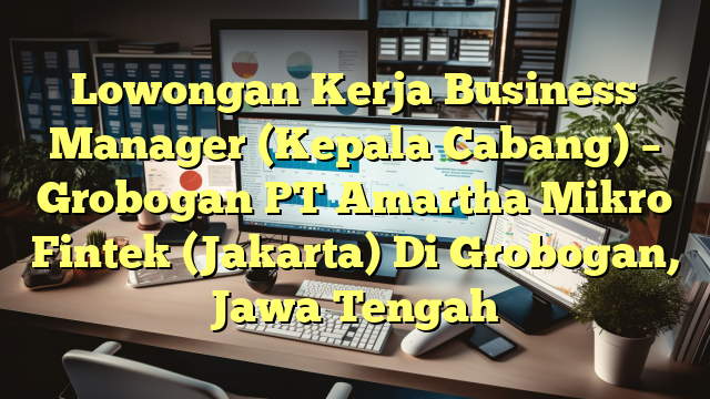 Lowongan Kerja Business Manager (Kepala Cabang) – Grobogan PT Amartha Mikro Fintek (Jakarta) Di Grobogan, Jawa Tengah