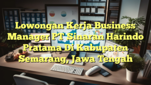 Lowongan Kerja Business Manager PT Sinaran Harindo Pratama Di Kabupaten Semarang, Jawa Tengah