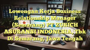 Lowongan Kerja Business Relationship Manager (Semarang) PT ZURICH ASURANSI INDONESIA, Tbk Di Semarang, Jawa Tengah