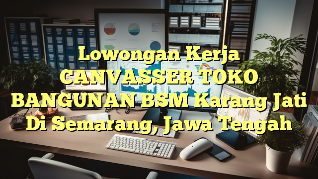 Lowongan Kerja CANVASSER TOKO BANGUNAN BSM Karang Jati Di Semarang, Jawa Tengah