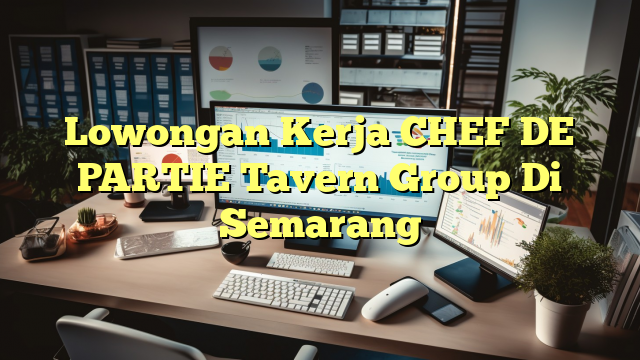 Lowongan Kerja CHEF DE PARTIE Tavern Group Di Semarang