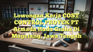 Lowongan Kerja COST CONTROL PROYEK PT Armada Hada Graha Di Magelang, Jawa Tengah