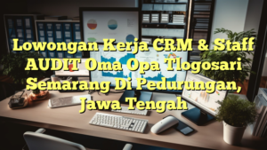 Lowongan Kerja CRM & Staff AUDIT Oma Opa Tlogosari Semarang Di Pedurungan, Jawa Tengah